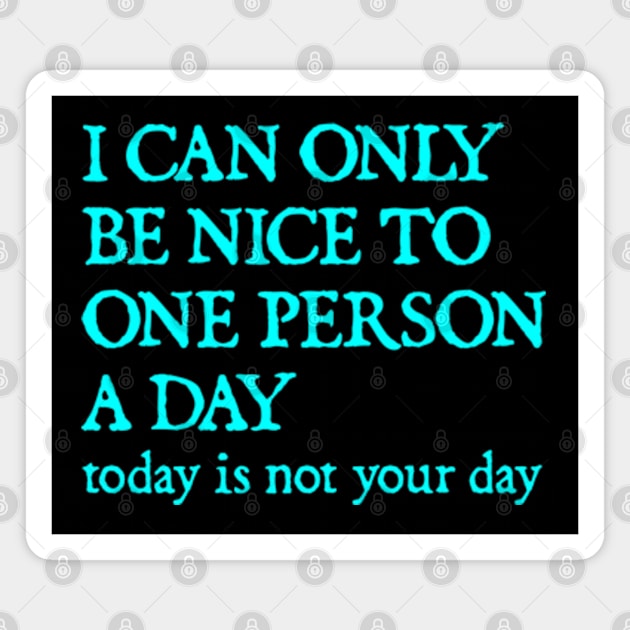 I Can Only Be Nice To One Person A Day. Today Is Not Your Day. Magnet by  hal mafhoum?